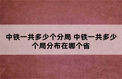 中铁一共多少个分局 中铁一共多少个局分布在哪个省